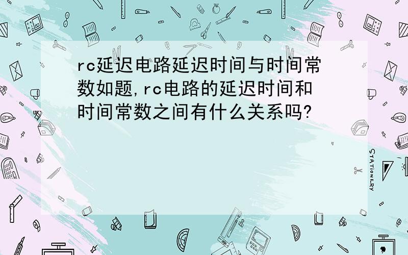 rc延迟电路延迟时间与时间常数如题,rc电路的延迟时间和时间常数之间有什么关系吗?