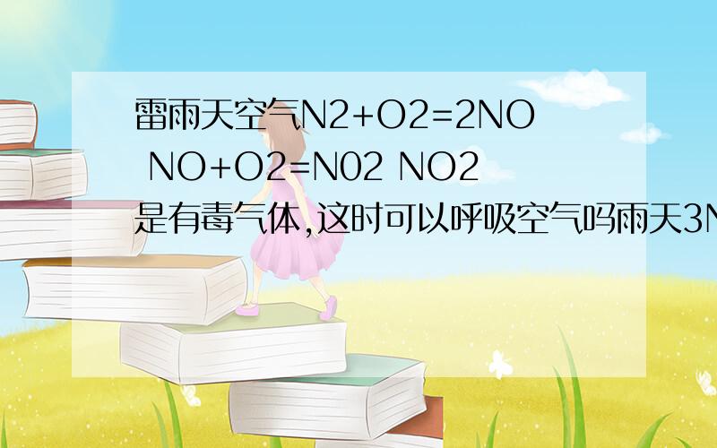 雷雨天空气N2+O2=2NO NO+O2=N02 NO2是有毒气体,这时可以呼吸空气吗雨天3NO2+H2O=2HNO3+NO 为什么人接触雨水没事