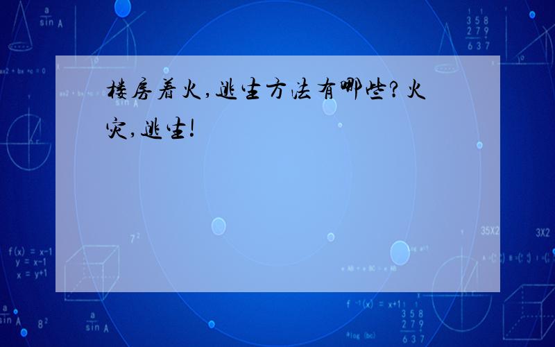 楼房着火,逃生方法有哪些?火灾,逃生!