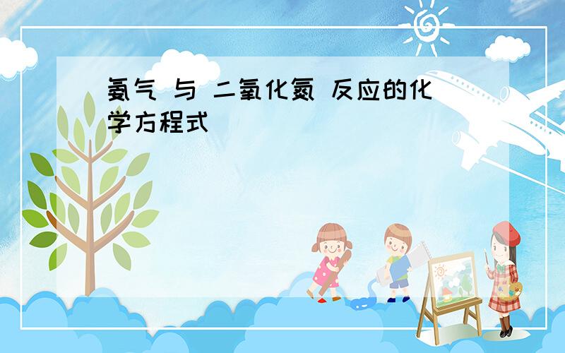 氨气 与 二氧化氮 反应的化学方程式