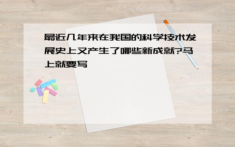 最近几年来在我国的科学技术发展史上又产生了哪些新成就?马上就要写,