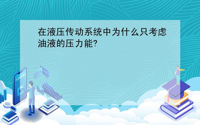 在液压传动系统中为什么只考虑油液的压力能?