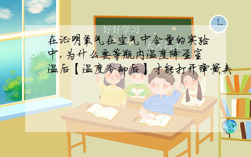 在证明氧气在空气中含量的实验中,为什么要等瓶内温度降至室温后【温度冷却后】才能打开弹簧夹