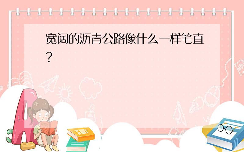 宽阔的沥青公路像什么一样笔直?