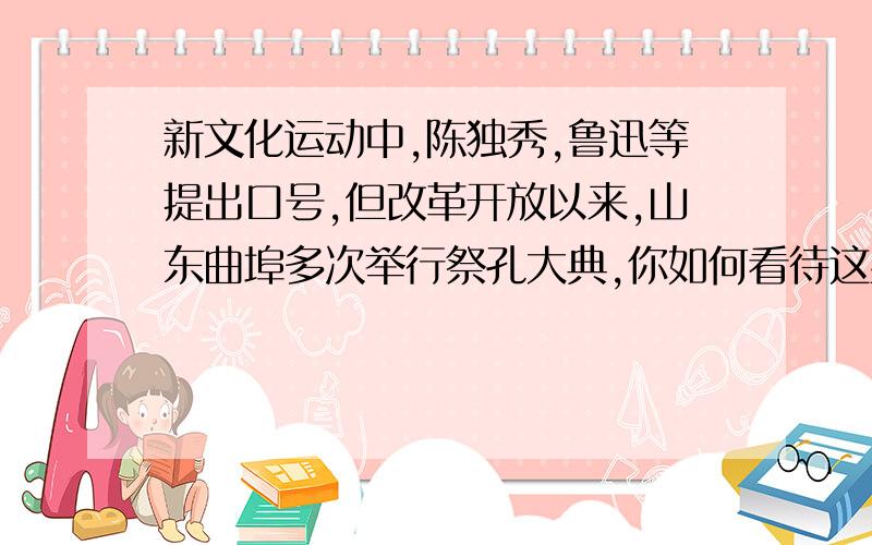 新文化运动中,陈独秀,鲁迅等提出口号,但改革开放以来,山东曲埠多次举行祭孔大典,你如何看待这些行