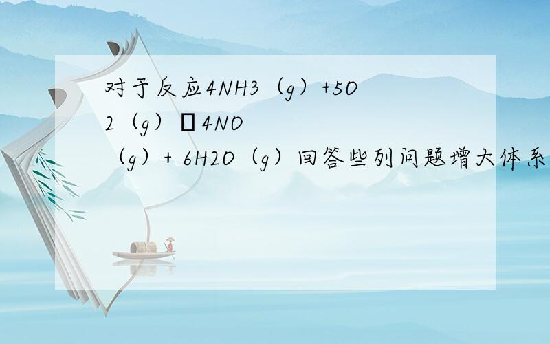 对于反应4NH3（g）+5O2（g）⇌4NO（g）+ 6H2O（g）回答些列问题增大体系压强反应速率————————（填变大、减小、不变,下同）反应容器体积不变冲入He反应速率——————恒压冲入