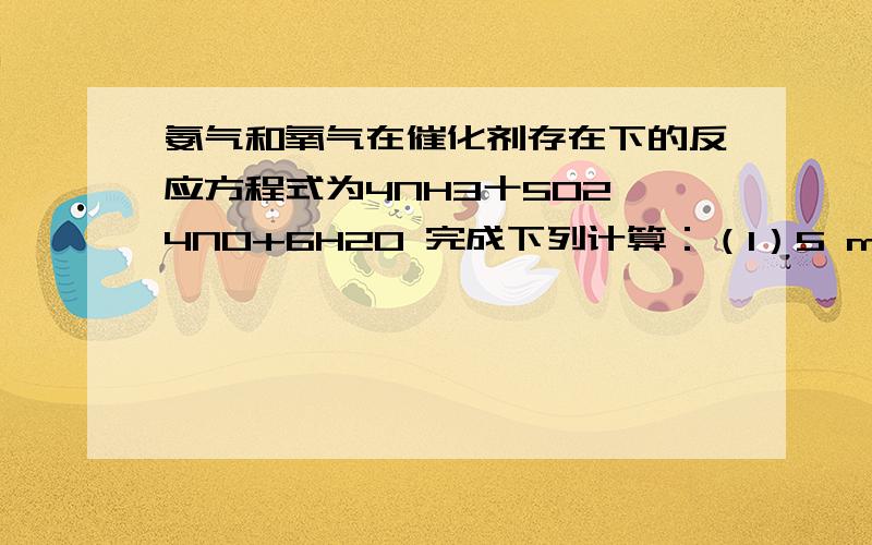 氨气和氧气在催化剂存在下的反应方程式为4NH3十5O2→4NO+6H2O 完成下列计算：（1）5 mol NH3和5 molO2反应生成4 molNO,过量的氨溶于产物水中成为氨水,计算该氨水中氨的质量分数.（2）如果没有催