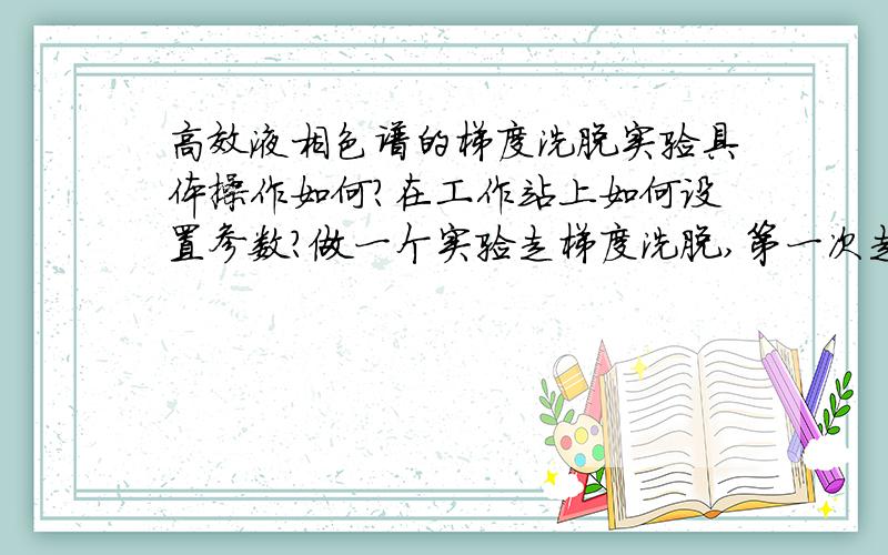 高效液相色谱的梯度洗脱实验具体操作如何?在工作站上如何设置参数?做一个实验走梯度洗脱,第一次走梯度,不知在工作站上如何设置,例如俩流动相分别为15%和60%