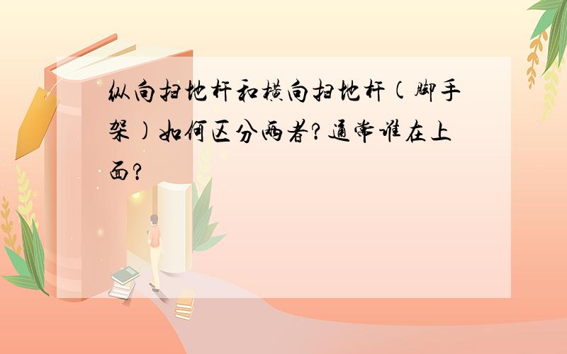 纵向扫地杆和横向扫地杆(脚手架)如何区分两者?通常谁在上面?