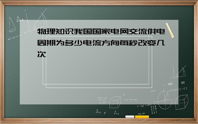 物理知识我国国家电网交流供电周期为多少电流方向每秒改变几次