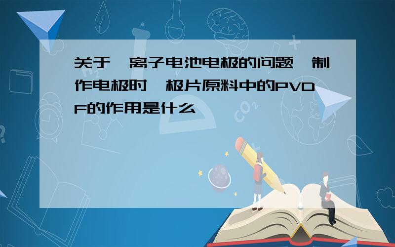 关于锂离子电池电极的问题,制作电极时,极片原料中的PVDF的作用是什么