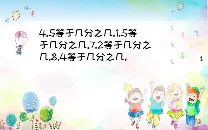 4.5等于几分之几.1.5等于几分之几.7.2等于几分之几.8.4等于几分之几.