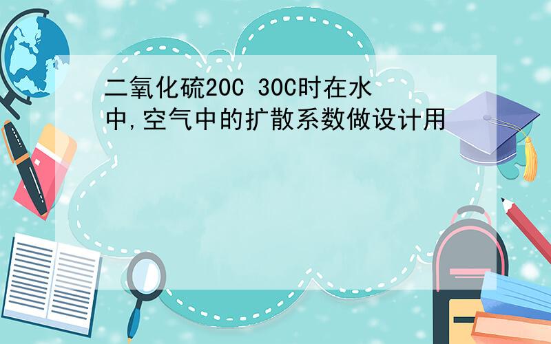 二氧化硫20C 30C时在水中,空气中的扩散系数做设计用