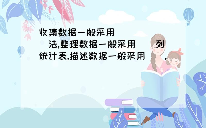 收集数据一般采用_______法,整理数据一般采用＿＿列统计表,描述数据一般采用＿＿.