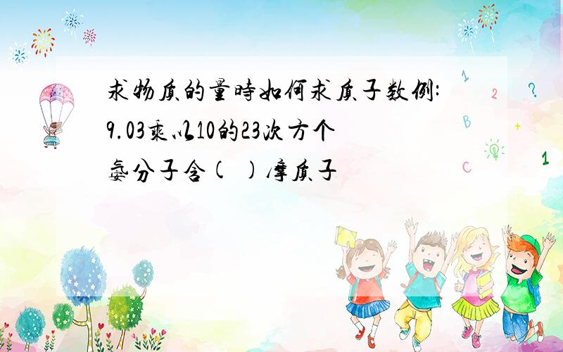 求物质的量时如何求质子数例:9.03乘以10的23次方个氨分子含( )摩质子