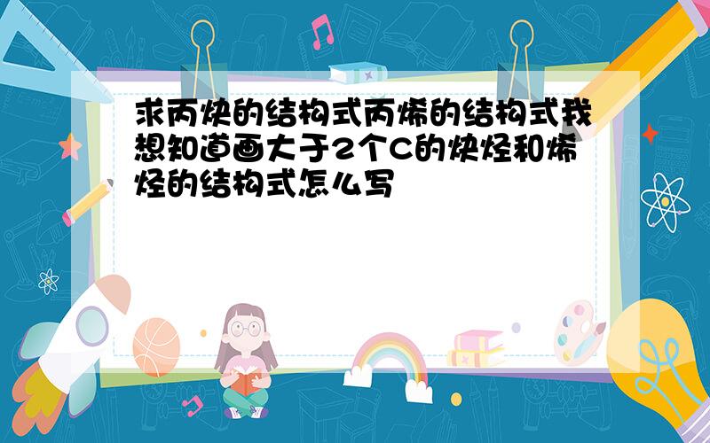 求丙炔的结构式丙烯的结构式我想知道画大于2个C的炔烃和烯烃的结构式怎么写