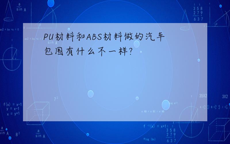 PU材料和ABS材料做的汽车包围有什么不一样?