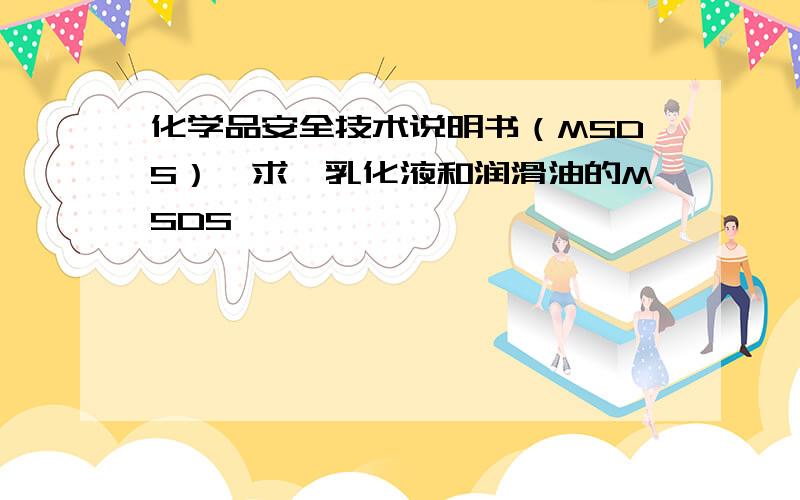 化学品安全技术说明书（MSDS）【求】乳化液和润滑油的MSDS,