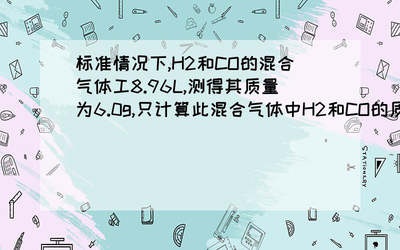 标准情况下,H2和CO的混合气体工8.96L,测得其质量为6.0g,只计算此混合气体中H2和CO的质量和体积各为多少