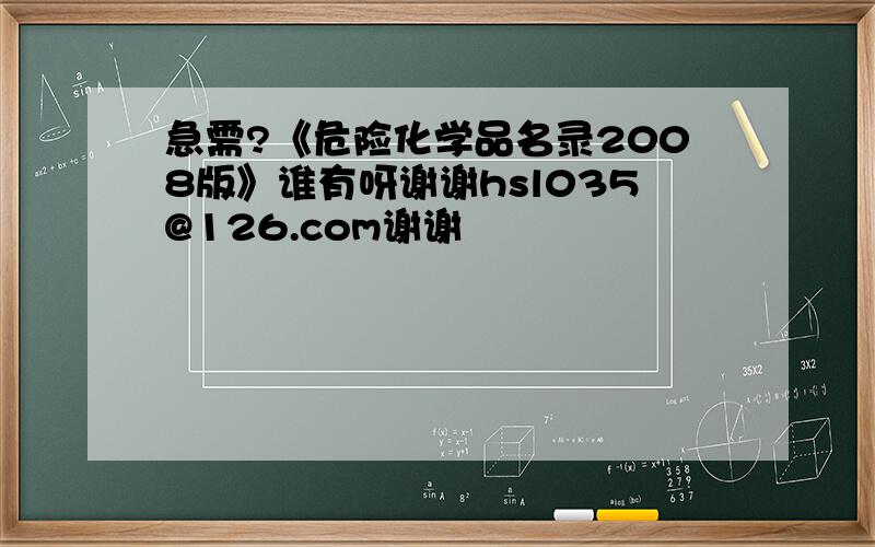 急需?《危险化学品名录2008版》谁有呀谢谢hsl035@126.com谢谢