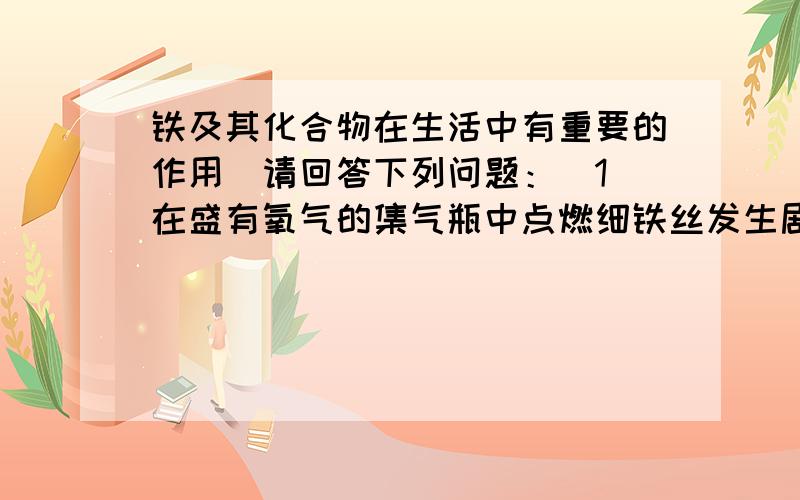 铁及其化合物在生活中有重要的作用．请回答下列问题：（1）在盛有氧气的集气瓶中点燃细铁丝发生剧烈燃烧的化学方程式是 ．为防止集气瓶破裂,常采取的措施是 ． （2）已知铁能与氯化