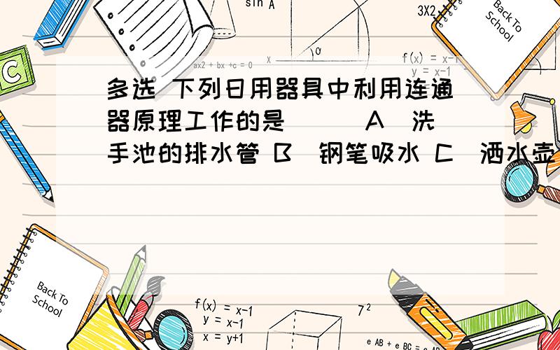 多选 下列日用器具中利用连通器原理工作的是[ ] A．洗手池的排水管 B．钢笔吸水 C．洒水壶 D．液体压强计答案是AC,D为什么不对?