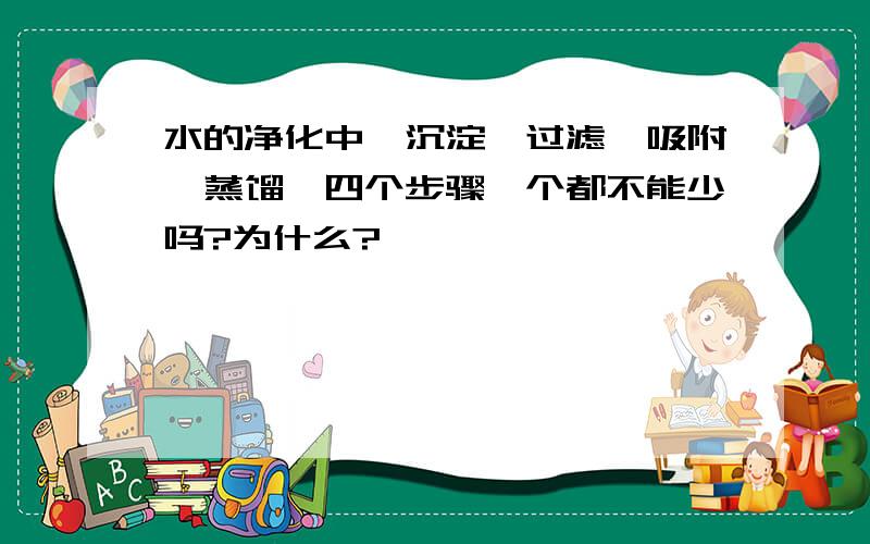 水的净化中,沉淀、过滤、吸附、蒸馏,四个步骤一个都不能少吗?为什么?