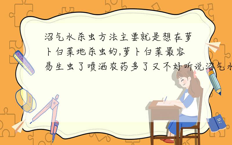 沼气水杀虫方法主要就是想在萝卜白菜地杀虫的,萝卜白菜最容易生虫了喷洒农药多了又不好听说沼气水可以杀虫,哪位知道怎么喷洒才好?去年我把白菜弄得全都烧死了