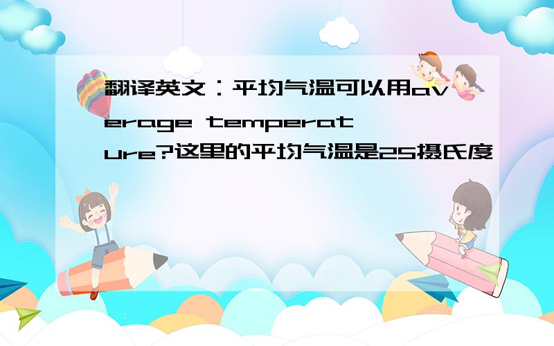 翻译英文：平均气温可以用average temperature?这里的平均气温是25摄氏度