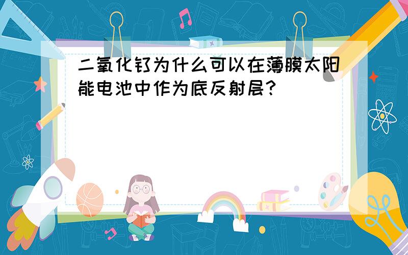 二氧化钛为什么可以在薄膜太阳能电池中作为底反射层?