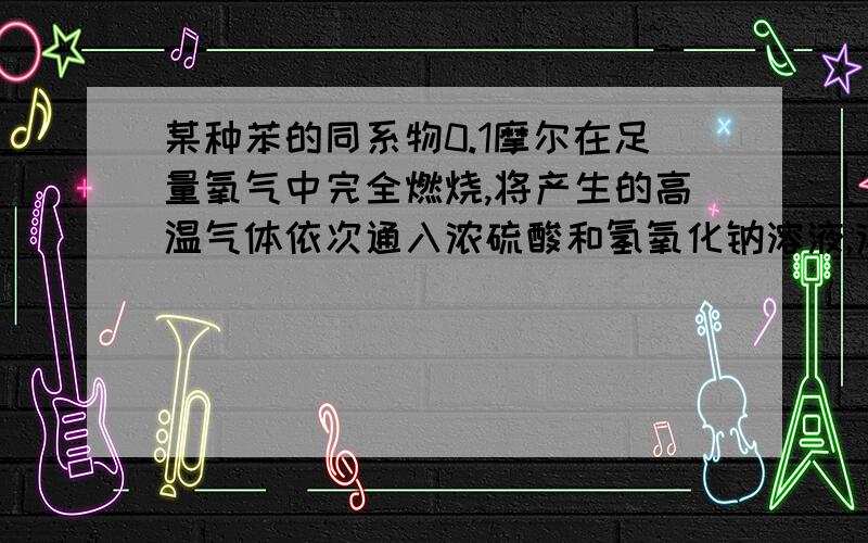 某种苯的同系物0.1摩尔在足量氧气中完全燃烧,将产生的高温气体依次通入浓硫酸和氢氧化钠溶液,浓硫酸增重9克,氢氧化钠溶液增重35.2克,推测它的分子式和可能的结构简式（要过程,