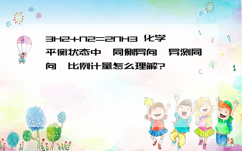 3H2+N2=2NH3 化学平衡状态中,同侧异向,异测同向,比例计量怎么理解?