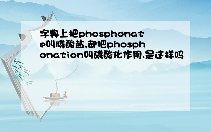 字典上把phosphonate叫膦酸盐,却把phosphonation叫磷酸化作用.是这样吗