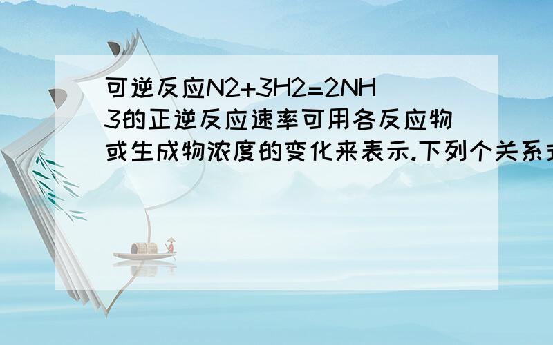 可逆反应N2+3H2=2NH3的正逆反应速率可用各反应物或生成物浓度的变化来表示.下列个关系式中正确的是（ ）A 3V正（N2）=V正（H2)B V正（N2）=V逆（NH3)C 2V正（H2)=3V逆（NH3）D V正（N2）=3V逆（H2）答