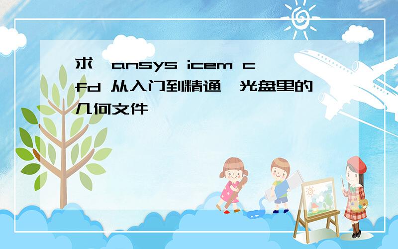 求《ansys icem cfd 从入门到精通》光盘里的几何文件