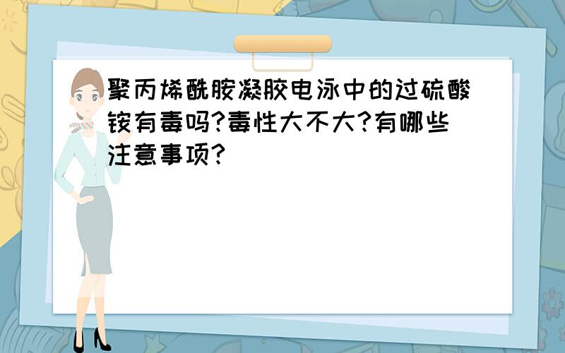 聚丙烯酰胺凝胶电泳中的过硫酸铵有毒吗?毒性大不大?有哪些注意事项?