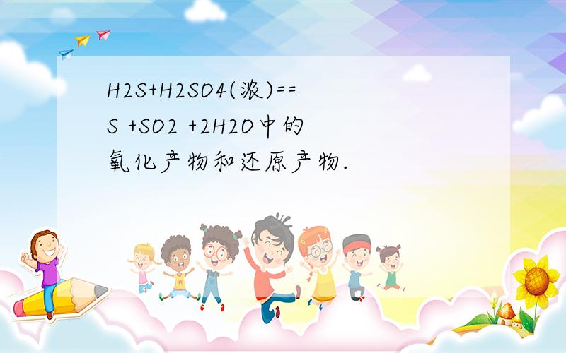 H2S+H2SO4(浓)==S +SO2 +2H2O中的氧化产物和还原产物.