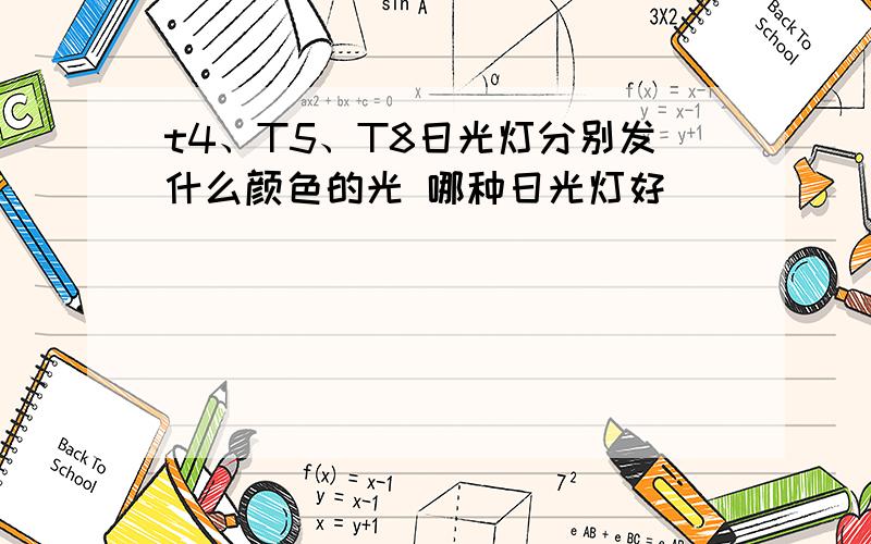 t4、T5、T8日光灯分别发什么颜色的光 哪种日光灯好