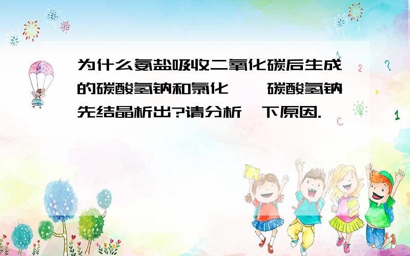 为什么氨盐吸收二氧化碳后生成的碳酸氢钠和氯化铵,碳酸氢钠先结晶析出?请分析一下原因.