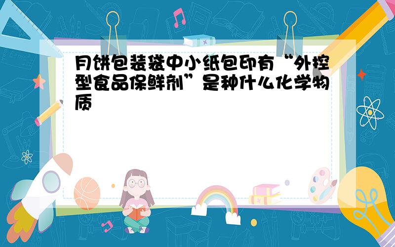 月饼包装袋中小纸包印有“外控型食品保鲜剂”是种什么化学物质