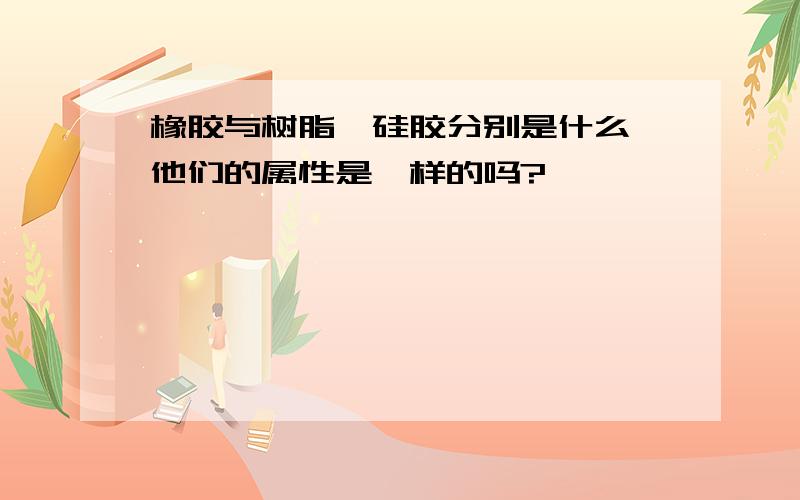 橡胶与树脂,硅胶分别是什么,他们的属性是一样的吗?