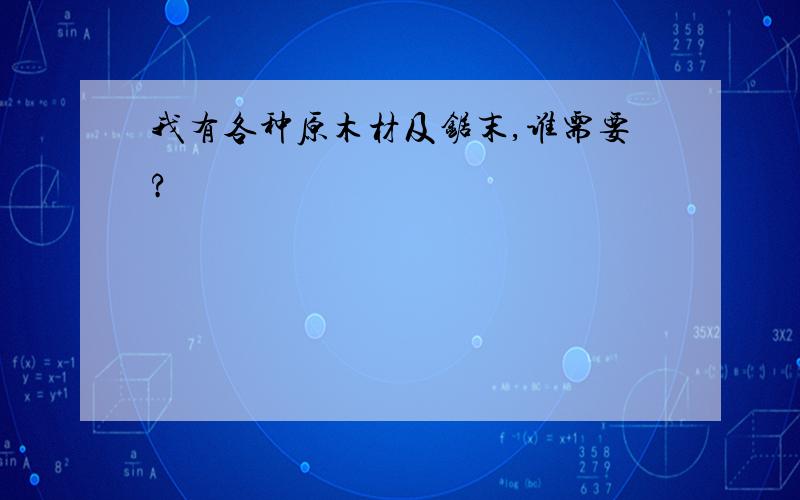 我有各种原木材及锯末,谁需要?