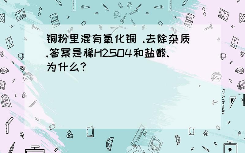 铜粉里混有氧化铜 .去除杂质.答案是稀H2SO4和盐酸.为什么?