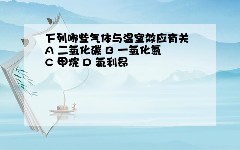 下列哪些气体与温室效应有关 A 二氧化碳 B 一氧化氮 C 甲烷 D 氟利昂