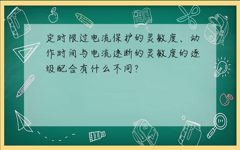 定时限过电流保护的灵敏度、动作时间与电流速断的灵敏度的逐级配合有什么不同?