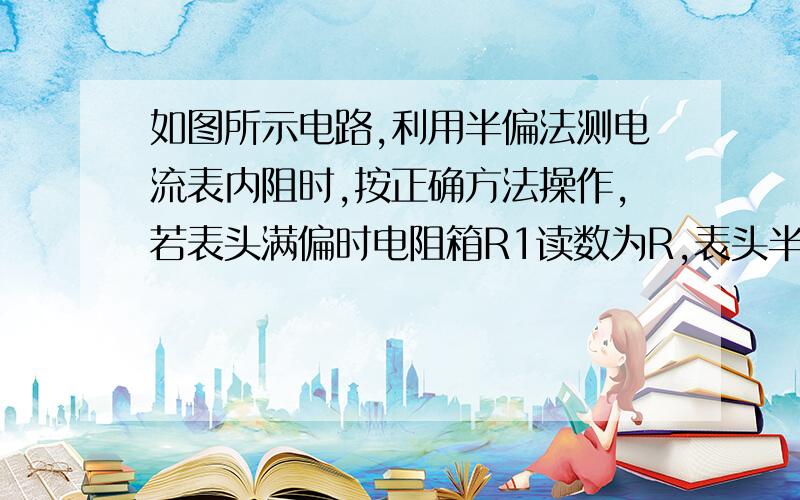 如图所示电路,利用半偏法测电流表内阻时,按正确方法操作,若表头满偏时电阻箱R1读数为R,表头半偏时电阻箱R2读数为R0.电源内阻不计,不知R与RG是否满足R＞＞RG关系 推导出Rg=?（用R,R0表示）图