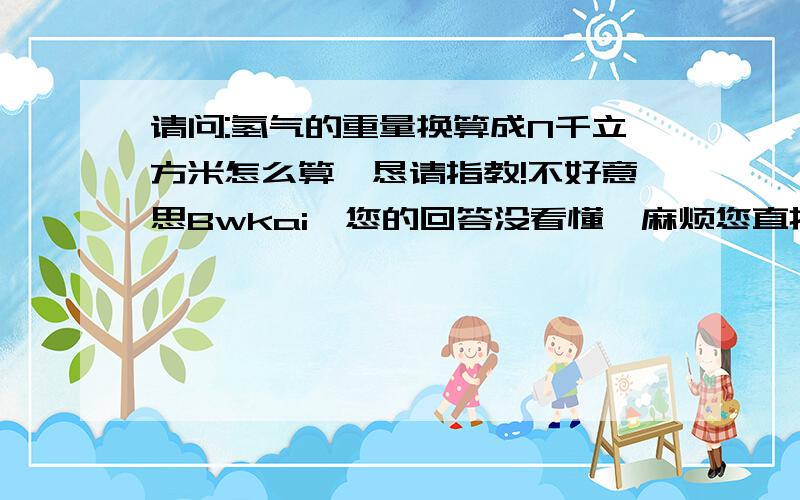 请问:氢气的重量换算成N千立方米怎么算,恳请指教!不好意思Bwkai,您的回答没看懂,麻烦您直接给列出来1Nkm3=?