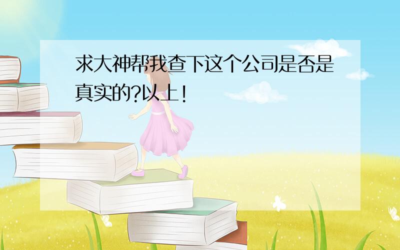 求大神帮我查下这个公司是否是真实的?以上!