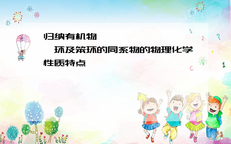 归纳有机物烷烃、烯烃、炔烃、苯环及笨环的同系物的物理化学性质特点