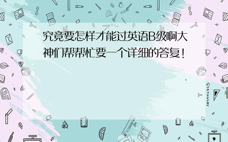 究竟要怎样才能过英语B级啊大神们帮帮忙要一个详细的答复!